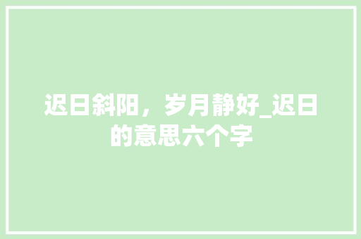 迟日斜阳，岁月静好_迟日的意思六个字