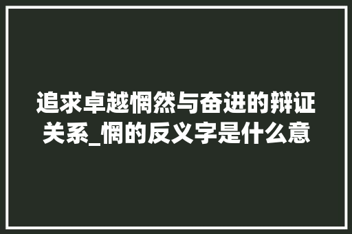 追求卓越惘然与奋进的辩证关系_惘的反义字是什么意思