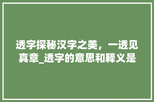 透字探秘汉字之美，一透见真章_透字的意思和释义是啥啊