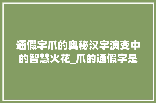 通假字爪的奥秘汉字演变中的智慧火花_爪的通假字是什么意思