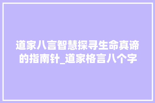 道家八言智慧探寻生命真谛的指南针_道家格言八个字的意思