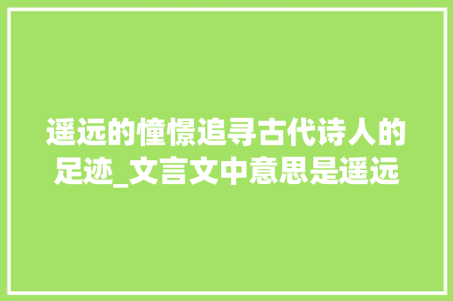 遥远的憧憬追寻古代诗人的足迹_文言文中意思是遥远的字