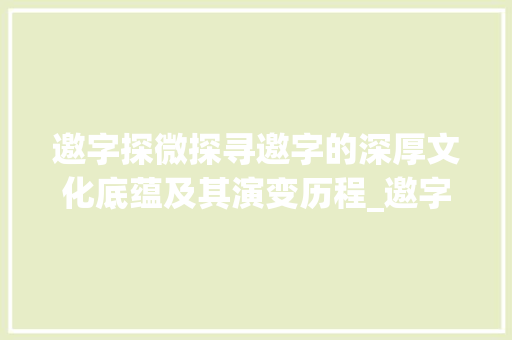 邀字探微探寻邀字的深厚文化底蕴及其演变历程_邀字是啥意思呀怎么写的