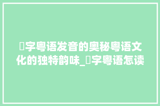 邨字粤语发音的奥秘粤语文化的独特韵味_邨字粤语怎读出来的意思