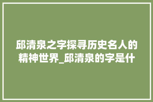 邱清泉之字探寻历史名人的精神世界_邱清泉的字是什么意思啊
