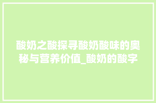 酸奶之酸探寻酸奶酸味的奥秘与营养价值_酸奶的酸字是什么意思呀