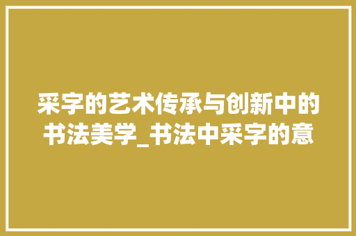 采字的艺术传承与创新中的书法美学_书法中采字的意思和造句