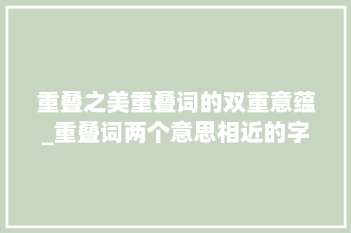 重叠之美重叠词的双重意蕴_重叠词两个意思相近的字