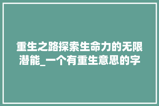 重生之路探索生命力的无限潜能_一个有重生意思的字