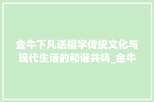 金牛下凡送福字传统文化与现代生活的和谐共鸣_金牛下凡来送福字的意思