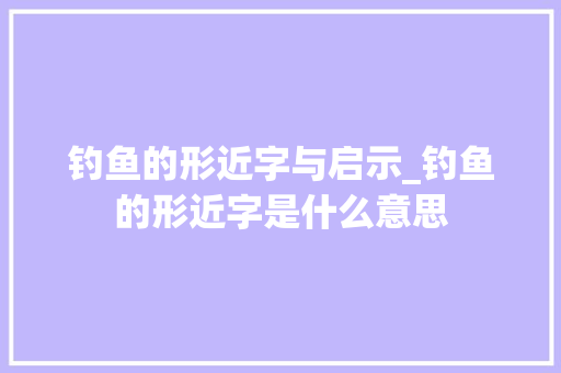 钓鱼的形近字与启示_钓鱼的形近字是什么意思