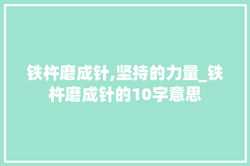 铁杵磨成针,坚持的力量_铁杵磨成针的10字意思
