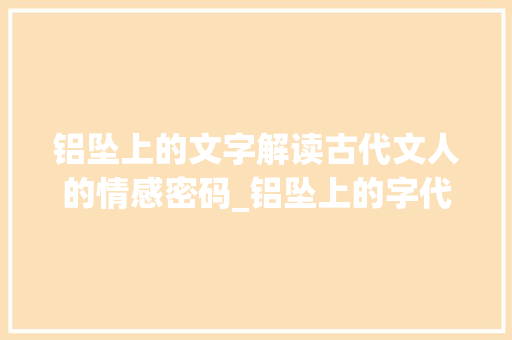 铝坠上的文字解读古代文人的情感密码_铝坠上的字代表什么意思