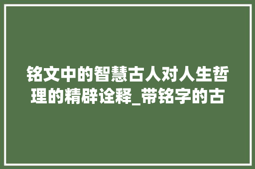 铭文中的智慧古人对人生哲理的精辟诠释_带铭字的古文题词意思是
