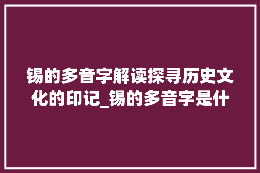 锡的多音字解读探寻历史文化的印记_锡的多音字是什么意思
