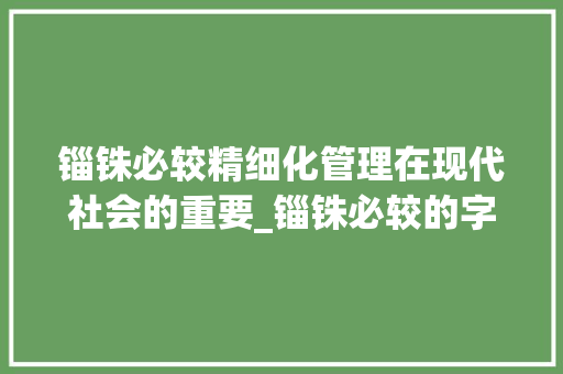 锱铢必较精细化管理在现代社会的重要_锱铢必较的字什么意思