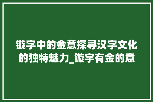 镟字中的金意探寻汉字文化的独特魅力_镟字有金的意思吗是什么