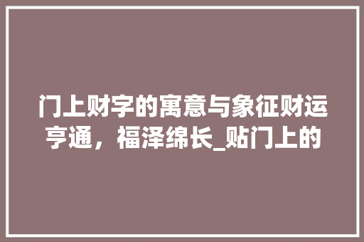 门上财字的寓意与象征财运亨通，福泽绵长_贴门上的财字什么意思啊