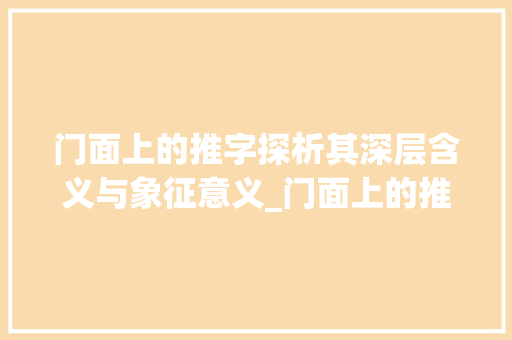 门面上的推字探析其深层含义与象征意义_门面上的推字什么意思啊