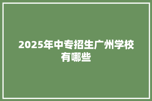 2025年中专招生广州学校有哪些