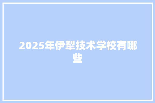 2025年伊犁技术学校有哪些