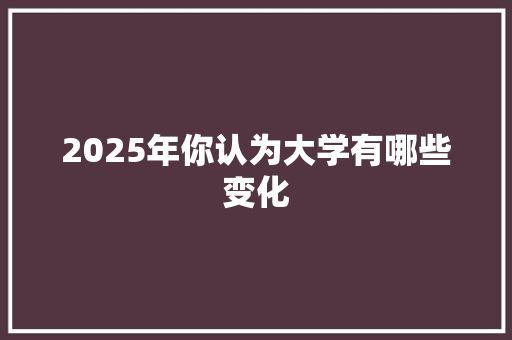 2025年你认为大学有哪些变化