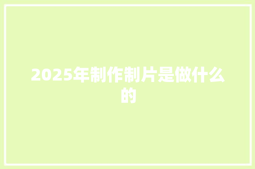 2025年制作制片是做什么的