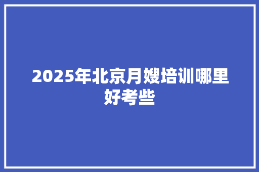 2025年北京月嫂培训哪里好考些
