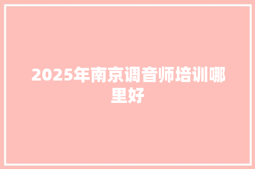 2025年南京调音师培训哪里好