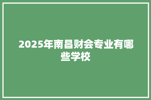 2025年南昌财会专业有哪些学校