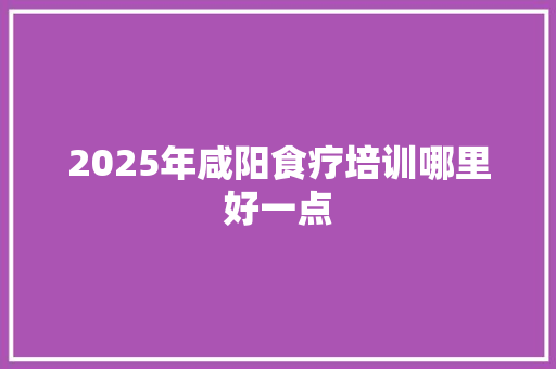 2025年咸阳食疗培训哪里好一点