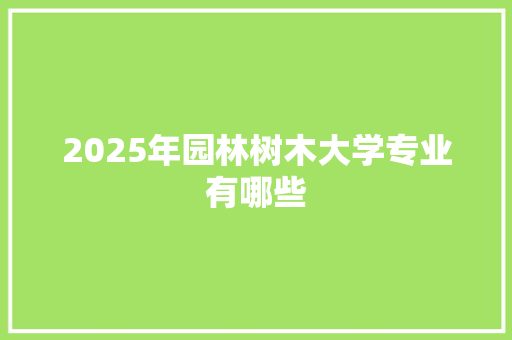 2025年园林树木大学专业有哪些