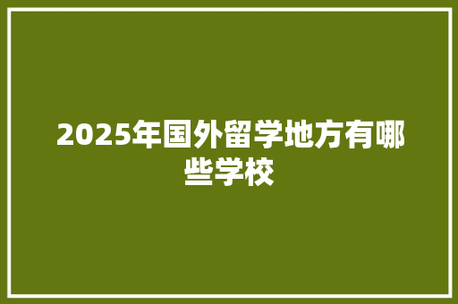2025年国外留学地方有哪些学校
