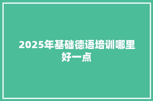 2025年基础德语培训哪里好一点