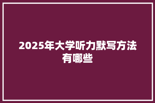 2025年大学听力默写方法有哪些