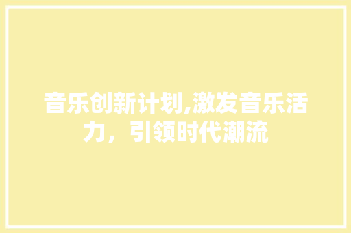 音乐创新计划,激发音乐活力，引领时代潮流