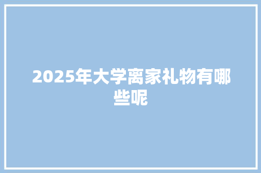 2025年大学离家礼物有哪些呢