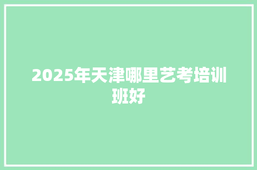 2025年天津哪里艺考培训班好