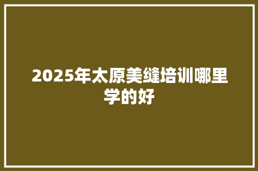 2025年太原美缝培训哪里学的好