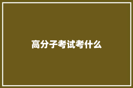 高分子考试考什么