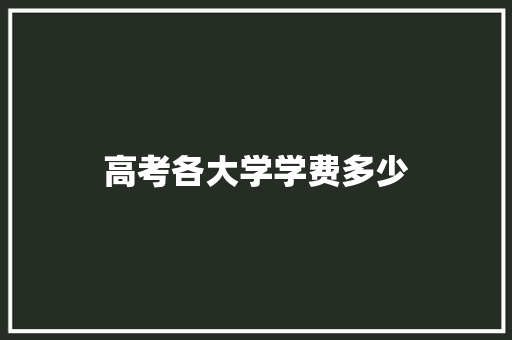 高考各大学学费多少