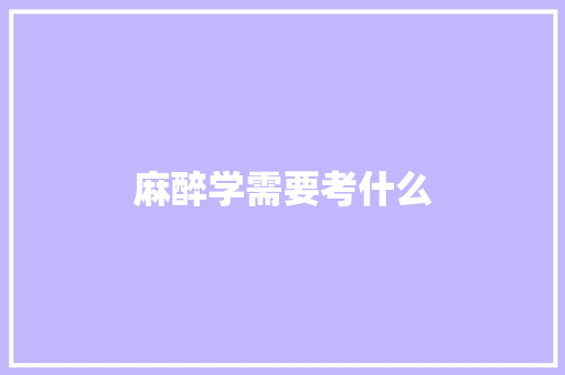 麻醉学需要考什么