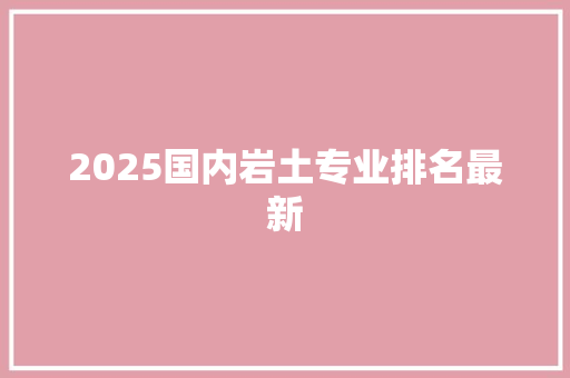 2025国内岩土专业排名最新