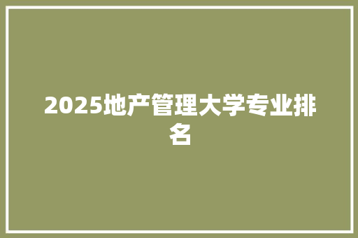 2025地产管理大学专业排名