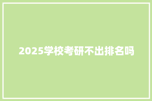 2025学校考研不出排名吗