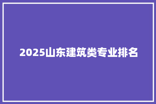 2025山东建筑类专业排名