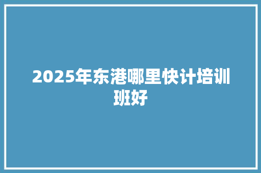 2025年东港哪里快计培训班好