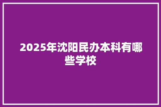 2025年沈阳民办本科有哪些学校