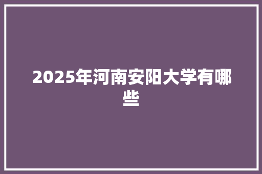 2025年河南安阳大学有哪些