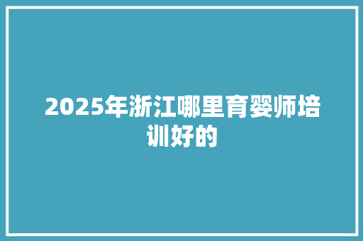2025年浙江哪里育婴师培训好的
